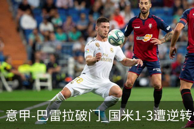 意甲-巴雷拉破门 国米1-3遭逆转惨遇客场3连败